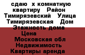 сдаю 3х комнатную квартиру › Район ­ Тимирязевский › Улица ­ Тимирязевская › Дом ­ 6 › Этажность дома ­ 8 › Цена ­ 55 000 - Московская обл. Недвижимость » Квартиры аренда   